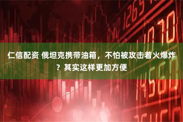 仁信配资 俄坦克携带油箱，不怕被攻击着火爆炸？其实这样更加方便