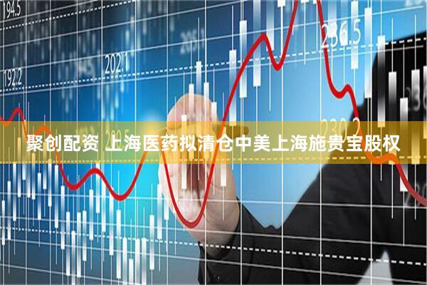 聚创配资 上海医药拟清仓中美上海施贵宝股权