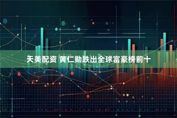 天美配资 黄仁勋跌出全球富豪榜前十