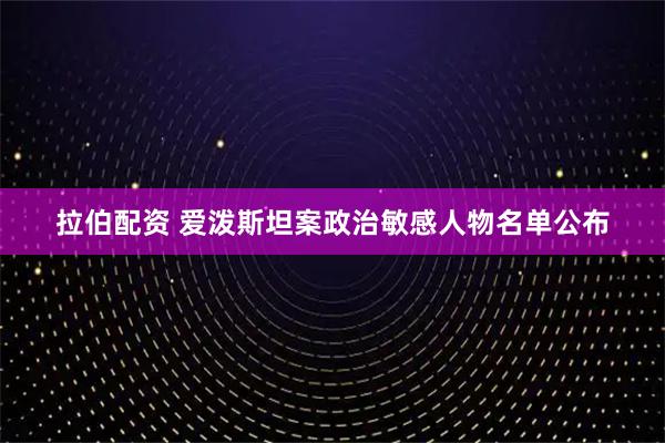 拉伯配资 爱泼斯坦案政治敏感人物名单公布