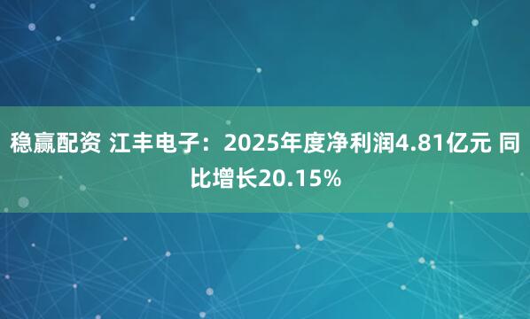 稳赢配资 江丰电子：2025年度净利润4.81亿元 同比增长20.15%