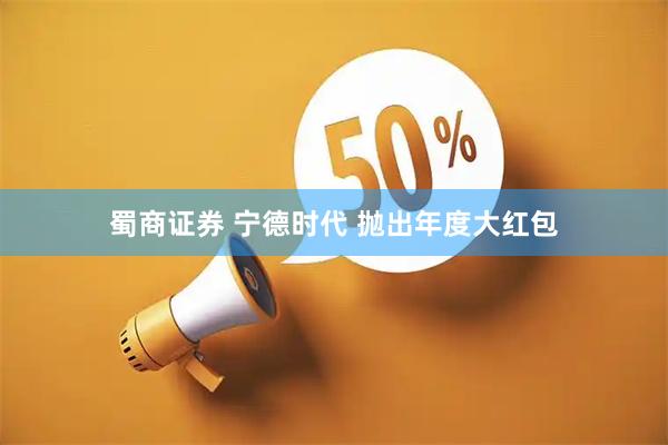 蜀商证券 宁德时代 抛出年度大红包